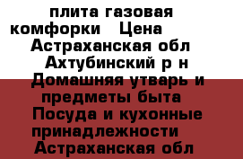 плита газовая 2 комфорки › Цена ­ 3 000 - Астраханская обл., Ахтубинский р-н Домашняя утварь и предметы быта » Посуда и кухонные принадлежности   . Астраханская обл.